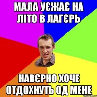 Мала уєжає на літо в лагєрь Навєрно хоче отдохнуть од мене