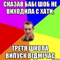 сказав бабі шоб не виходила с хати, третя школа випуск відмічає