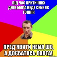 Під час критичних днів,мала веде себе як гопнік пред'явити нема шо, а доєбатись охота!