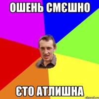 ОШЕНЬ СМЄШНО ЄТО АТЛИШНА