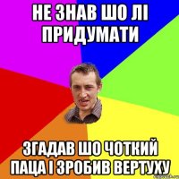 не знав шо лі придумати згадав шо чоткий паца і зробив вертуху