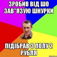 ЗРОБИВ ВІД ШО ЗАВ"ЯЗУЮ ШНУРКИ ПІДІБРАВ З ПОЛУ 2 РУБЛЯ