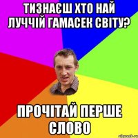 тизнаєш хто най луччій гамасек світу? прочітай перше слово