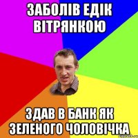 заболів едік вітрянкою здав в банк як зеленого чоловічка