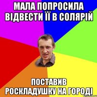 МАЛА ПОПРОСИЛА ВІДВЕСТИ ЇЇ В СОЛЯРІЙ ПОСТАВИВ РОСКЛАДУШКУ НА ГОРОДІ