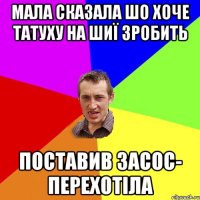 Мала сказала шо хоче татуху на шиї зробить Поставив засос- перехотіла