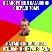 в запорожця багажник спереді тому на такій скорості за вещами дивитась нада