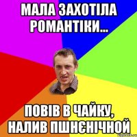 Мала захотіла романтіки... повів в чайку, налив пшнєнічной