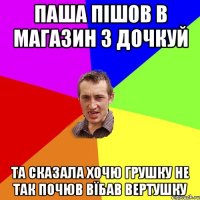 ПАША ПІШОВ В МАГАЗИН з дочкуй ТА сказала хочю грушку не так почюв вїбав вертушку