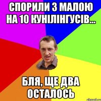 Спорили з малою на 10 кунілінгусів... Бля, ще два осталось