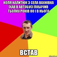 Коля калитюк з села Вахнівка їхав в автобусі побачив тьолку років 80 і в нього Встав