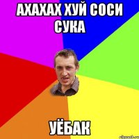 АХАХАХ ХУЙ СОСИ СУКА уёбак