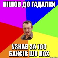 Пішов до гадалки Узнав за 100 баксів шо лох