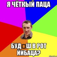 Я чёткьІй паца Буд€ш в рот йибаца?