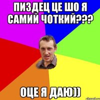 пиздец це шо я самий чоткий??? оце я даю))