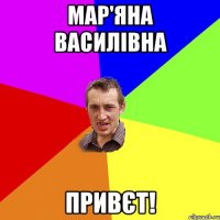 Мар'яна Василівна Привєт!