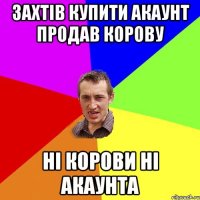 ЗАХТІВ КУПИТИ АКАУНТ ПРОДАВ КОРОВУ НІ КОРОВИ НІ АКАУНТА