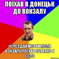 Поїхав в Донецьк до Вокзалу Чєрез два мєтри після вокзалу поєхав обратно в сєло