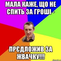 Мала каже, що не спить за гроші - прєдложив за жвачку!!!