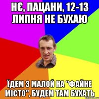 Нє, пацани, 12-13 липня не бухаю Їдем з малой на "ФАЙНЕ МІСТО", будем там бухать