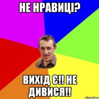 Не нравиці? Вихід є!! Не дивися!!