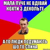 Мала луче не вдівай кохти з декольте А то люди подумають шо то спина