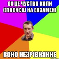 ох це чуство коли списуєш на екзамені воно незрівнянне