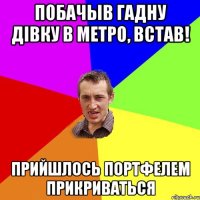 побачыв гадну дівку в метро, встав! прийшлось портфелем прикриваться