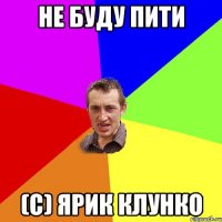 не буду пити (С) Ярик Клунко