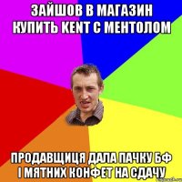 Зайшов в магазин купить KENT с ментолом продавщиця дала пачку БФ і мятних конфет на сдачу