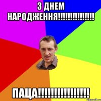 З ДНЕМ НАРОДЖЕННЯ!!!!!!!!!!!!!!! ПАЦА!!!!!!!!!!!!!!!!