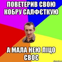 Поветерив свою кобру салфєткую А мала нею ліцо своє