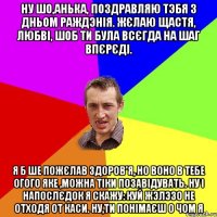 Ну шо,Анька, поздравляю тэбя з дньом раждэнія. Жєлаю щастя, любві, шоб ти була всєгда на шаг впєрєді. Я б ше пожєлав здоров'я, но воно в тебе огого яке ,можна тіки позавідувать. Ну і напослєдок я скажу: куй жэлэзо не отходя от каси. ну,ти понімаєш о чом я