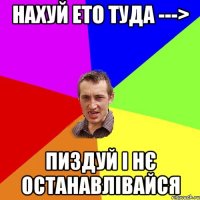 нахуй ето туда ---> пиздуй і нє останавлівайся