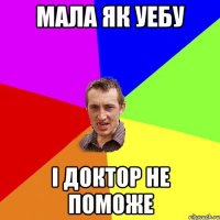 мала як уебу і доктор не поможе