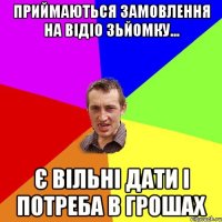 Приймаються замовлення на відіо зьйомку... Є вільні дати і потреба в грошах