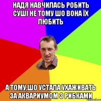 Надя навчилась робить суші не тому шо вона їх любить А тому,шо устала ухаживать за аквариумом з рибками