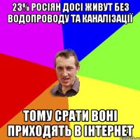 23% росіян досі живут без водопроводу та каналізації тому срати воні приходять в інтернет