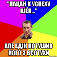 "Пацан к успеху шёл..." АЛЕ ЕДІК ПОТУШИВ ЙОГО З ВЄОТУХИ