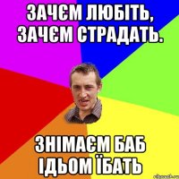 Зачєм любіть, зачєм страдать. знімаєм баб ідьом їбать