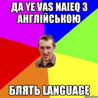 да ye vas na[eq з Англійською блять language