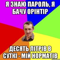 Я знаю пароль, я бачу орінтір десять літрів в суткі - мій норматів