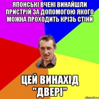 японські вчені винайшли пристрій за допомогою якого можна проходить крізь стіни цей винахід "двері"