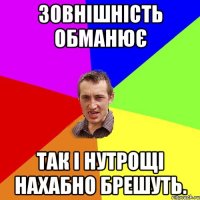 Зовнішність обманює так і нутрощі нахабно брешуть.