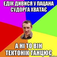 едік дивися у пацана судорга хватає а ні то він тектонік танцює