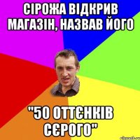 сірожа відкрив магазін, назвав його "50 оттєнків сєрого"