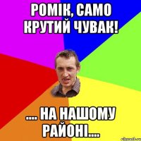 Ромік, само крутий чувак! .... на нашому районі....