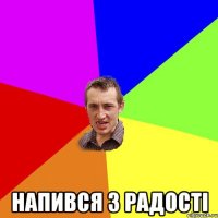  Напився з радостi