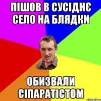 Пішов в сусіднє село на блядки ОБИЗВАЛИ СІПАРАТІСТОМ