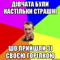 Дівчата були настільки страшні шо прийшли зі своєю горілкою